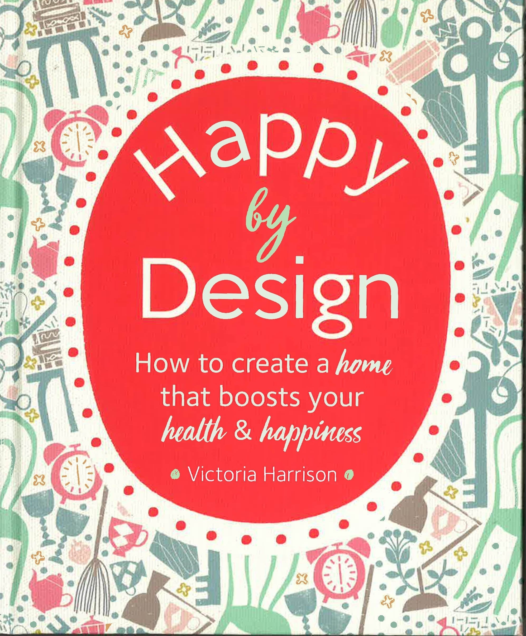 Happy By Design: How To Create A Home That Boosts Your Health & Happin ...