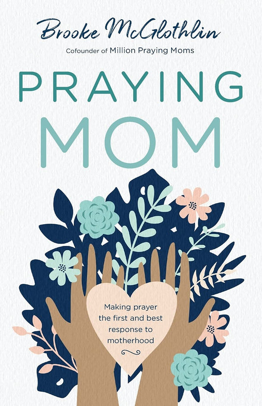 Praying Mom: Making Prayer The First And Best Response To Motherhood