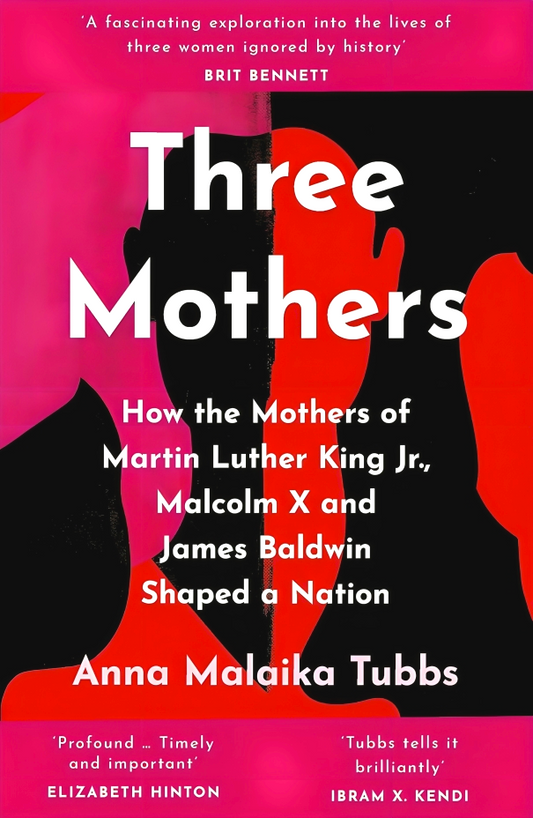 Three Mothers: How the Mothers of Martin Luther King Jr, Malcolm X and James Baldwin Shaped a Nation