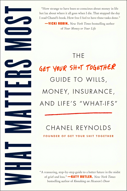 What Matters Most: The Get Your Shit Together Guide to Wills, Money, Insurance, and Life's "What-ifs"