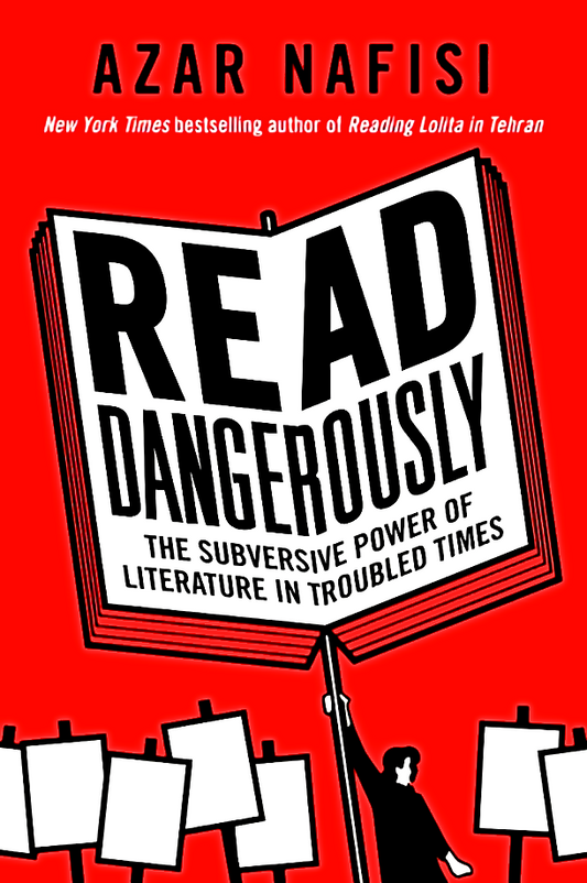 Read Dangerously: The Subversive Power Of Literature In Troubled Times