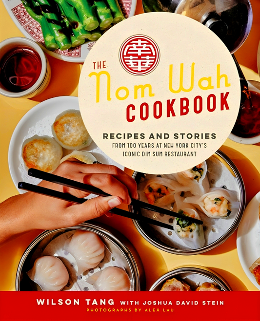 The Nom Wah Cookbook: Recipes And Stories From 100 Years At New York City's Iconic Dim Sum Restaurant