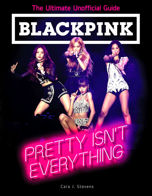 Blackpink: Pretty Isn't Everything (The Ultimate Unofficial Guide)