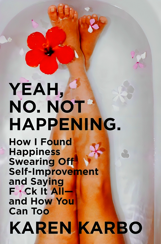 Yeah, No. Not Happening.: How I Found Happiness Swearing Off Self-Improvement and Saying F*ck It All―and How You Can Too