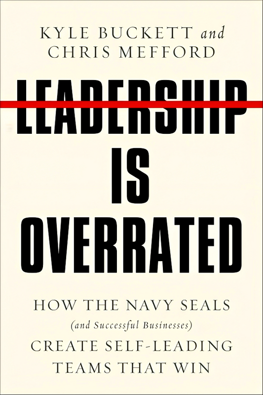 Leadership Is Overrated: How the Navy Seals (and Successful Businesses) Create Self-Leading Teams That Win