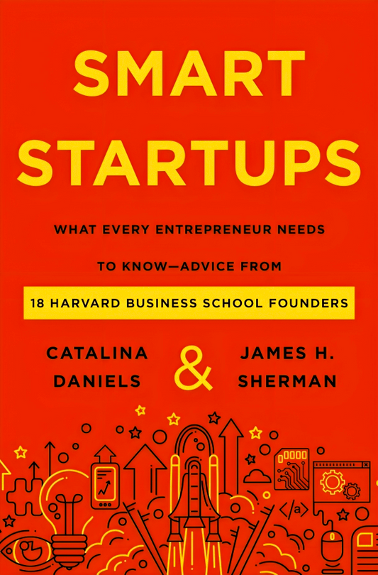 Smart Startups: What Every Entrepreneur Needs to Know--Advice from 18 Harvard Business School Founders