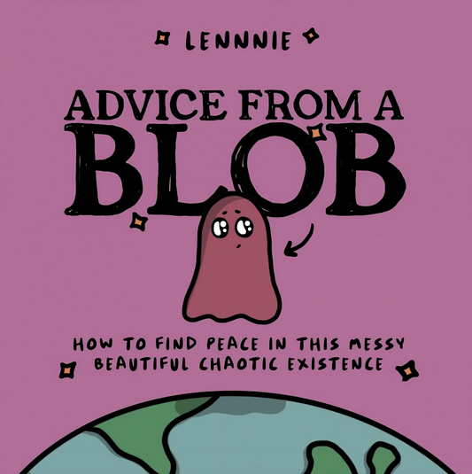 Advice From A Blob: How To Find Peace In This Messy, Beautiful, Chaotic Existence