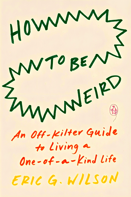 How to Be Weird: An Off-Kilter Guide to Living a One-of-a-Kind Lif