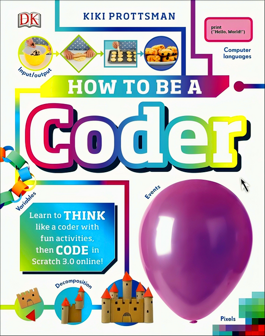 How To Be a Coder: Learn to Think like a Coder with Fun Activities, then Code in Scratch 3.0 Online!