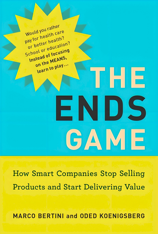 The Ends Game: How Smart Companies Stop Selling Products and Start Delivering Value