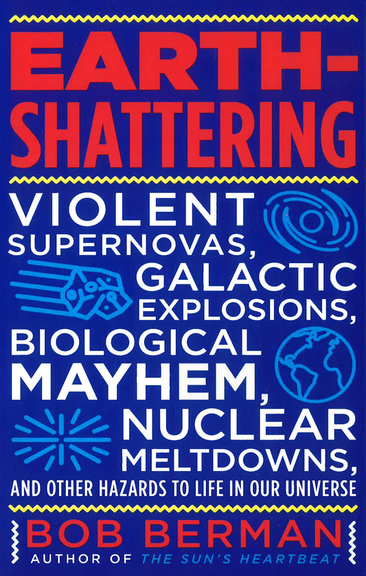 Earth-Shattering: Violent Supernovas, Galactic Explosions, Biological Mayhem, Nuclear Meltdowns, and Other Hazards to Life in Our Universe