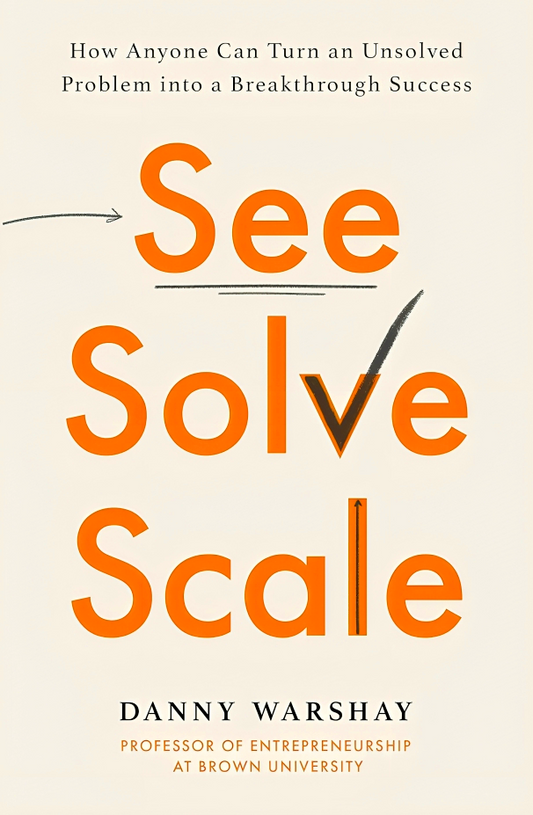 See, Solve, Scale: How Anyone Can Turn an Unsolved Problem into a Breakthrough Success