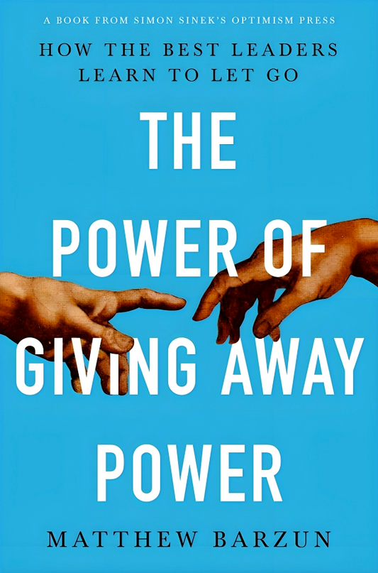 The Power of Giving Away Power: How the Best Leaders Learn to Let Go