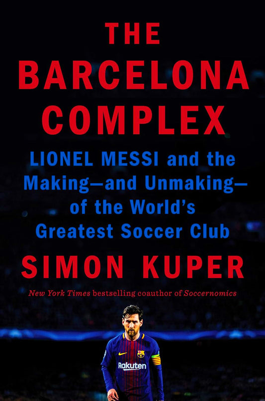 The Barcelona Complex: Lionel Messi and the Making- and Unmaking- of the World's Greatest Soccer Club
