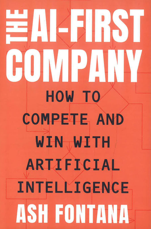 The AI-First Company: How To Compete And Win With Artificial Intelligence