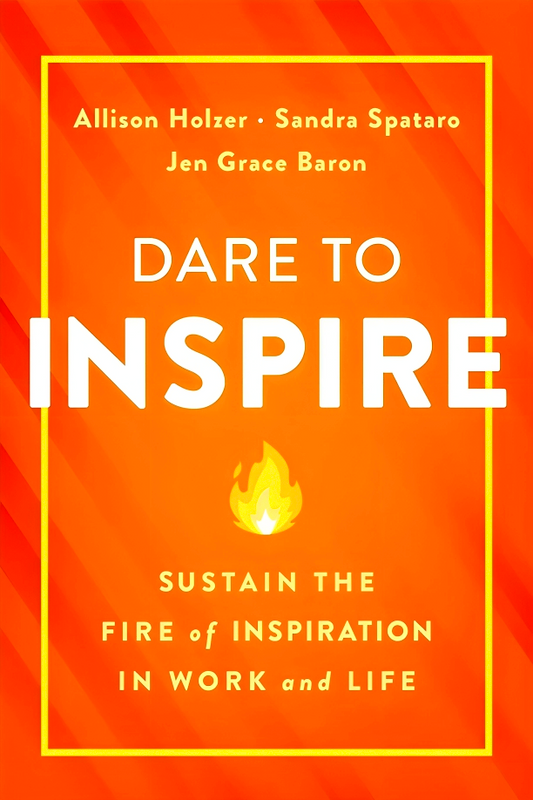 Dare To Inspire: Sustain The Fire Of Inspiration In Work And Life