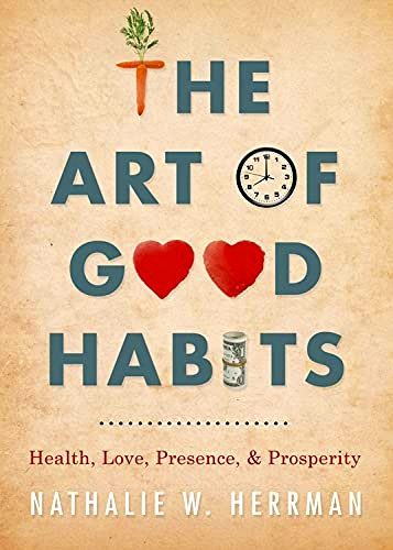 The Art Of Good Habits: Health, Love, Presence, And Prosperity