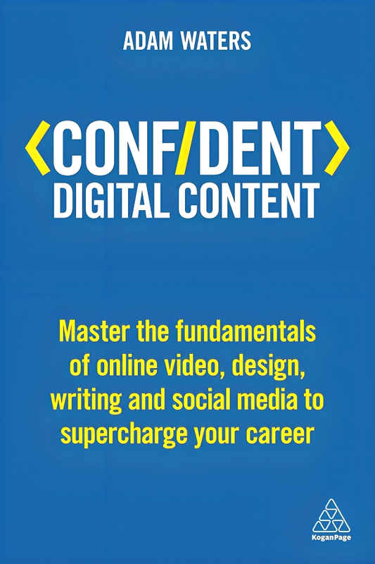 Confident Digital Content: Master The Fundamentals Of Online Video, Design, Writing And Social Media To Supercharge Your Career