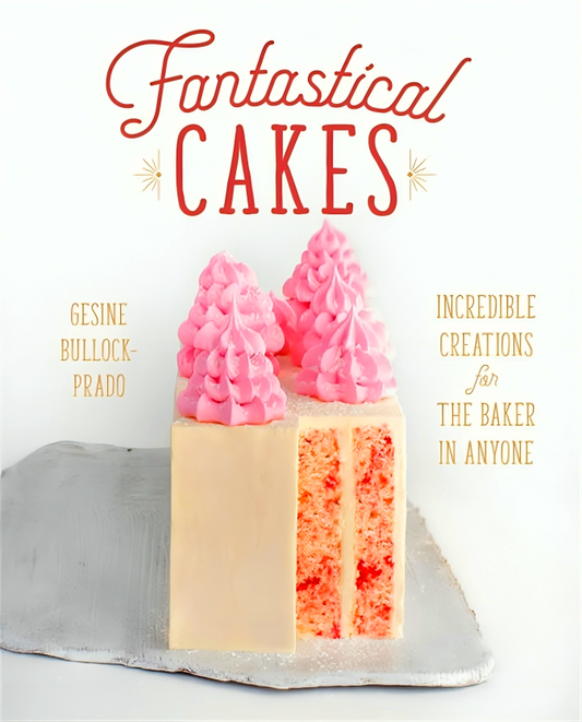 Fantastical Cakes: Incredible Creations for the Baker in Anyone