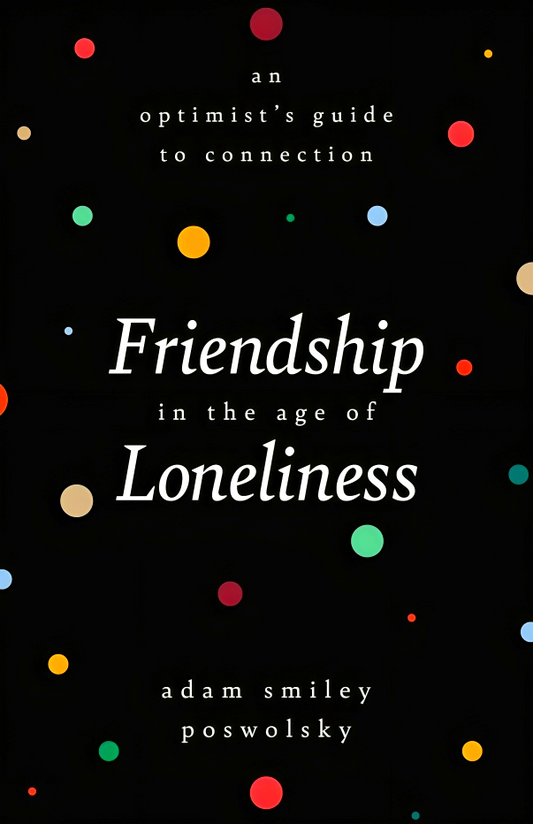 Friendship In The Age Of Loneliness: An Optimist'S Guide To Connection