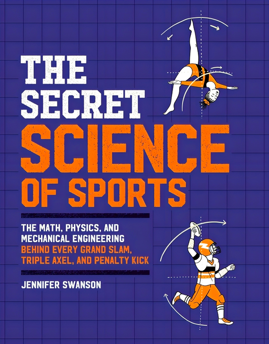 The Secret Science of Sports: The Math, Physics, and Mechanical Engineering Behind Every Grand Slam, Triple Axel, and Penalty Kick