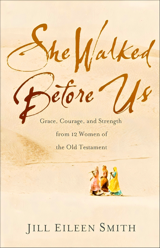 She Walked Before Us: Grace, Courage, and Strength from 12 Women of the Old Testament