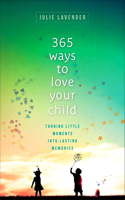 365 Ways to Love Your Child: Turning Little Moments into Lasting Memories