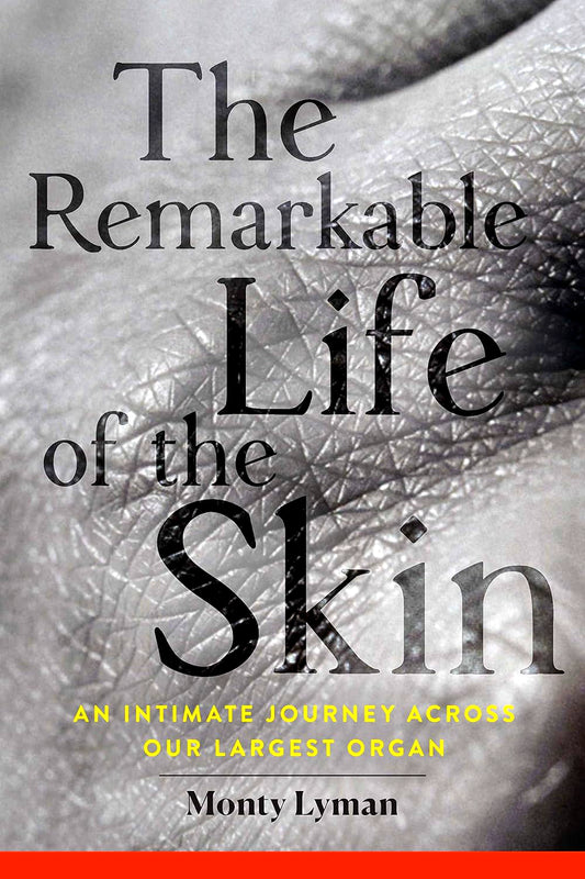 The Remarkable Life of the Skin: An Intimate Journey Across Our Largest Organ