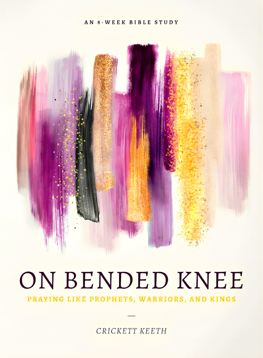 On Bended Knee: Praying Like Prophets, Warriors, and Kings