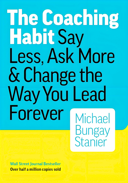 The Coaching Habit: Say Less, Ask More & Change the Way You Lead Forever