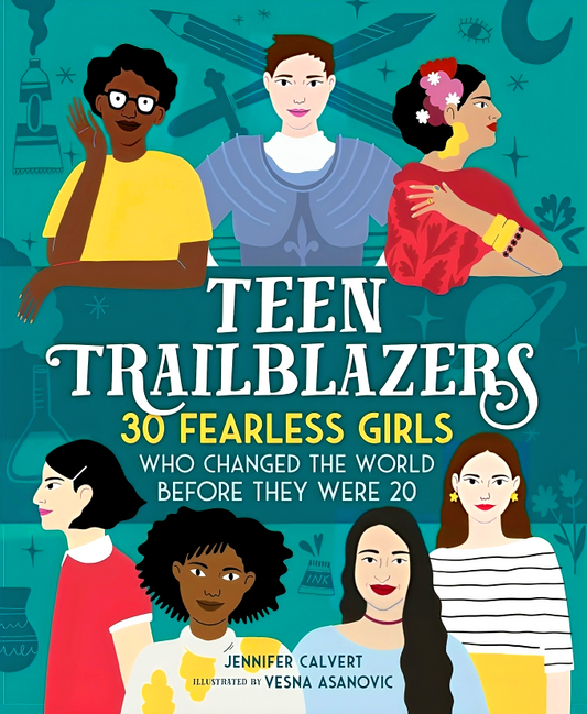 Teen Trailblazers: 30 Fearless Girls Who Changed The World Before They Were 20