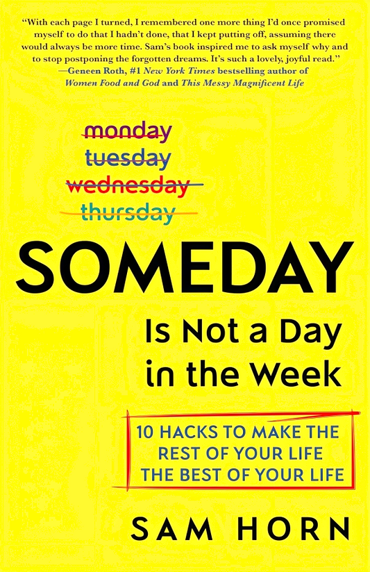 Someday Is Not A Day In The Week: 10 Hacks To Make The Rest Of Your Life The Best Of Your Life