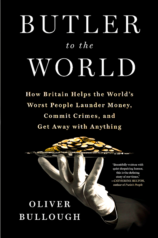 Butler To The World: How Britain Helps The World's Worst People Launder Money, Commit Crimes, And Get Away With Anything