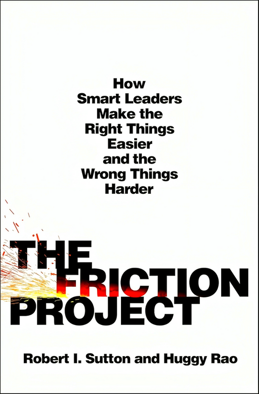 The Friction Project: How Smart Leaders Make the Right Things Easier and the Wrong Things Harder