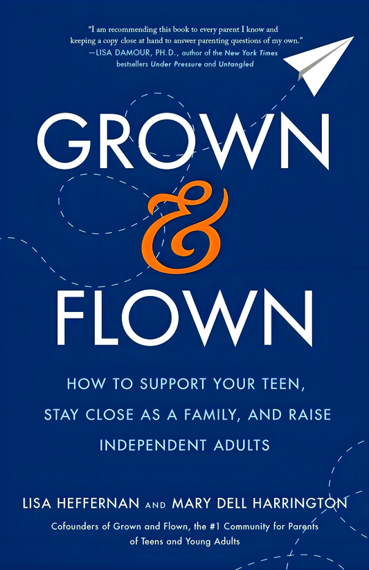 Grown and Flown: How to Support Your Teen, Stay Close as a Family, and Raise Independent Adults