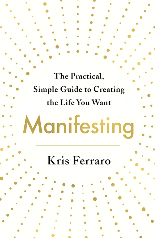 Manifesting: The Practical, Simple Guide to Creating the Life You Want