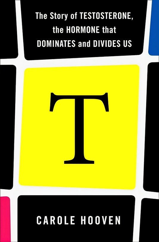 T: The Story Of Testosterone, The Hormone That Dominates And Divides Us