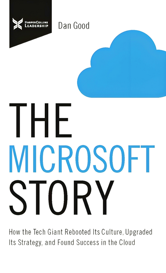 The Microsoft Story: How the Tech Giant Rebooted Its Culture, Upgraded Its Strategy, and Found Success in the Cloud