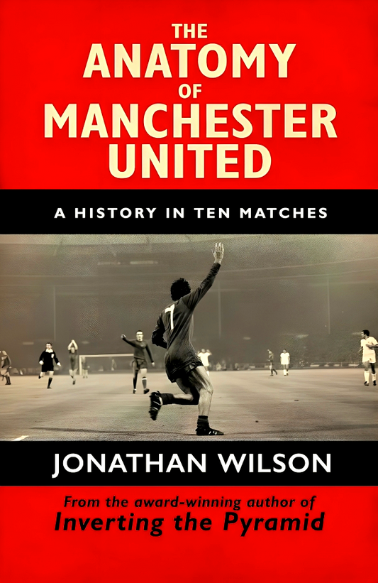 The Anatomy of Manchester United: A History in Ten Matches