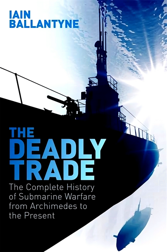 The Deadly Trade: The Complete History of Submarine Warfare From Archimedes to the Present