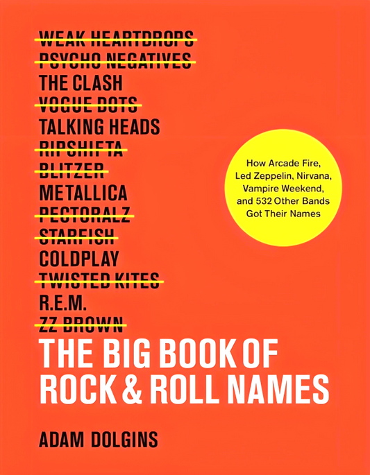 The Big Book of Rock & Roll Names:: How Arcade Fire, Led Zeppelin, Nirvana, Vampire Weekend, and 532 Other Bands Got Their Names