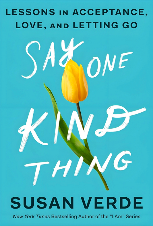 Say One Kind Thing: Lessons In Acceptance, Love, And Letting Go