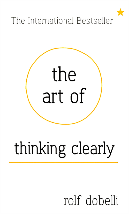 The Art of Thinking Clearly: Better Thinking, Better Decisions