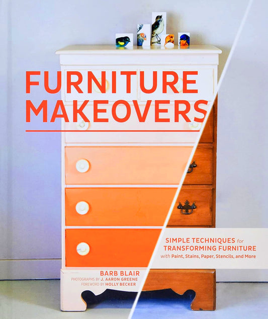 Furniture Makeovers: Simple Techniques for Transforming Furniture with Paint, Stains, Paper, Stencils, and More