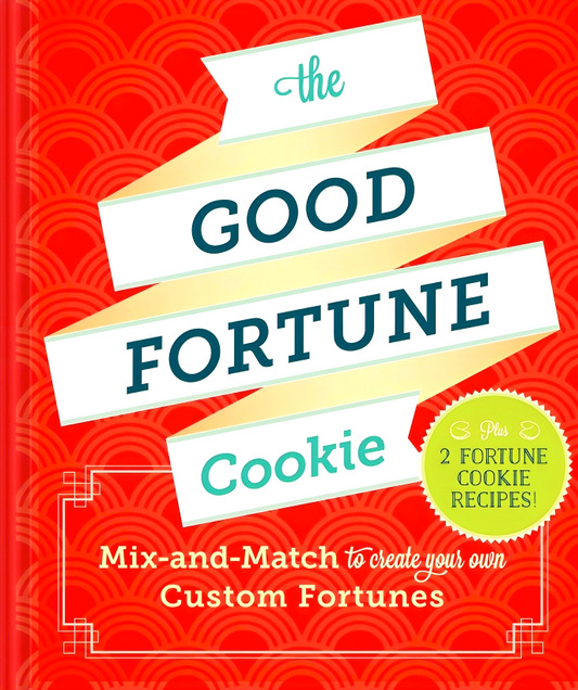 The Good Fortune Cookie: Mix-And-Match Wishes Plus Recipes To Create Your Own Custom Fortune Cookies: Mix-And-Match To Create Your Own Custom Fortunes