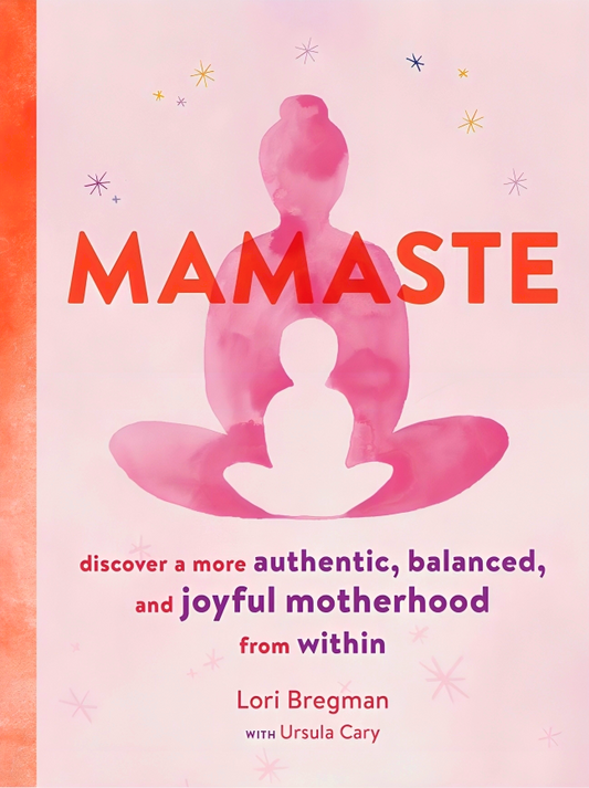 Mamaste: Discover a More Authentic, Balanced, and Joyful Motherhood from Within