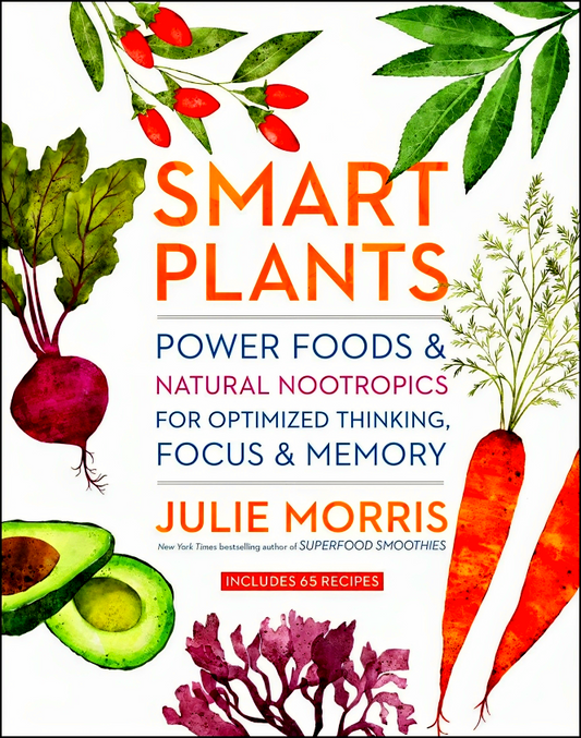 Smart Plants: Power Foods & Natural Nootropics for Optimized Thinking, Focus & Memory