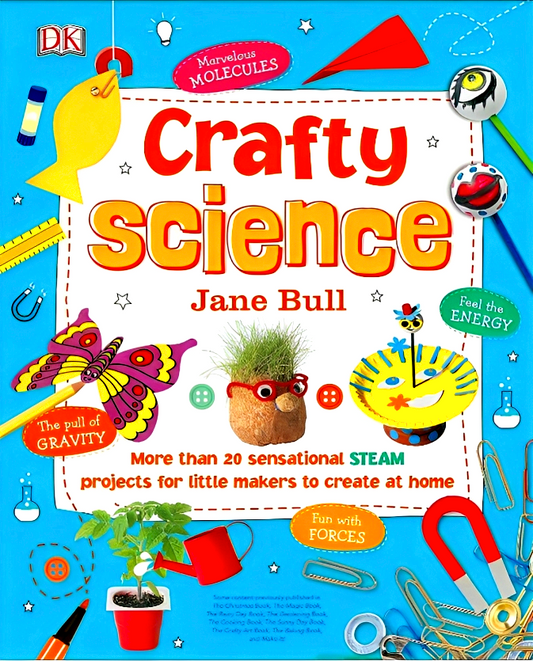 Crafty Science: More than 20 Sensational STEAM Projects to Create at Home