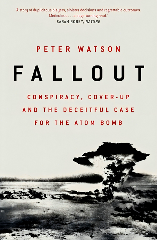 Fallout: Conspiracy, Cover-Up and the Deceitful Case for the Atom Bomb