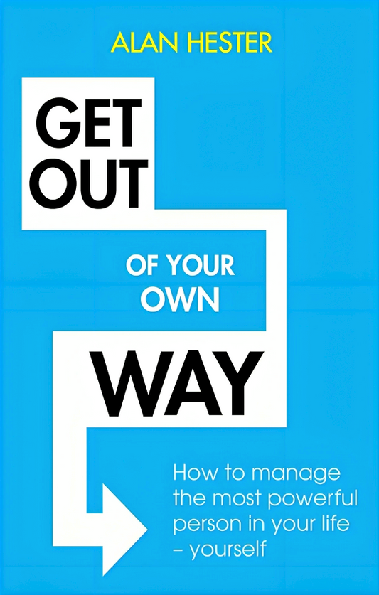 Get Out Of Your Own Way : How To Manage The Most Powerful Person In Your Life - Yourself